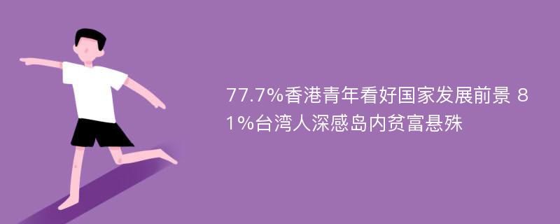 77.7%香港青年看好国家发展前景 81%台湾人深感岛内贫富悬殊