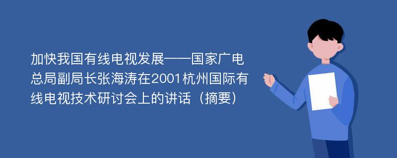 加快我国有线电视发展——国家广电总局副局长张海涛在2001杭州国际有线电视技术研讨会上的讲话（摘要）