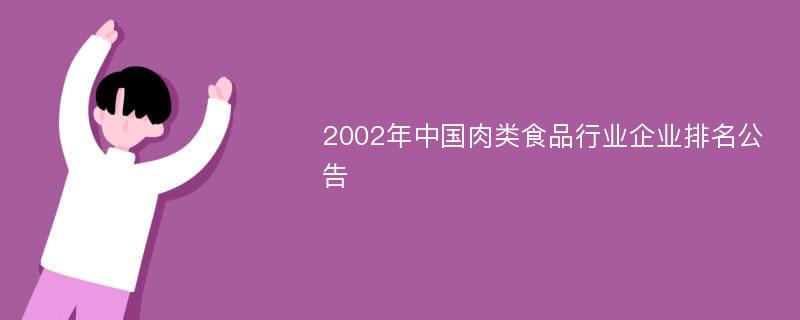 2002年中国肉类食品行业企业排名公告
