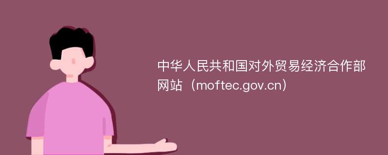 中华人民共和国对外贸易经济合作部网站（moftec.gov.cn）