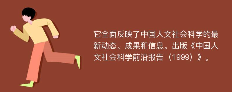 它全面反映了中国人文社会科学的最新动态、成果和信息。出版《中国人文社会科学前沿报告（1999）》。