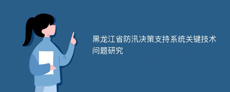 黑龙江省防汛决策支持系统关键技术问题研究