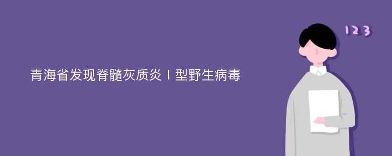 青海省发现脊髓灰质炎Ⅰ型野生病毒