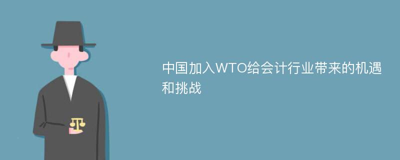 中国加入WTO给会计行业带来的机遇和挑战