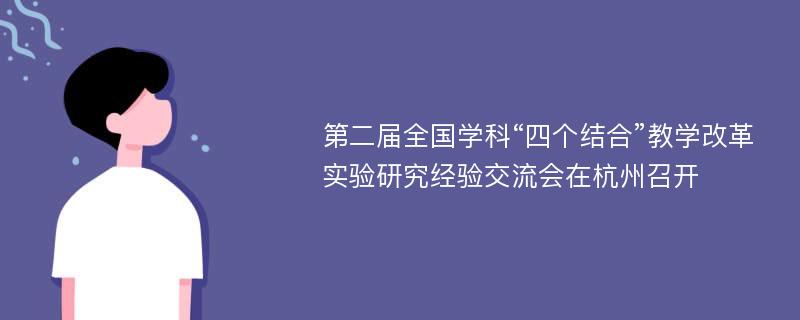 第二届全国学科“四个结合”教学改革实验研究经验交流会在杭州召开