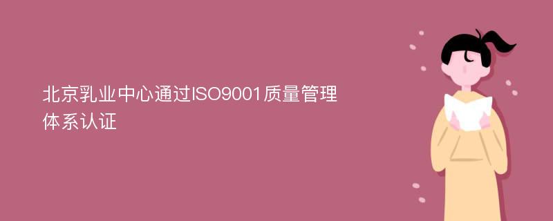 北京乳业中心通过ISO9001质量管理体系认证
